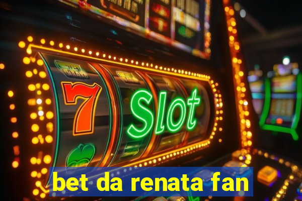 bet da renata fan